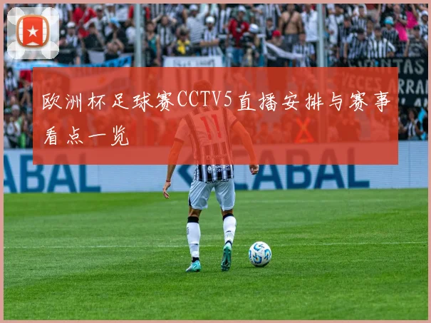 欧洲杯足球赛CCTV5直播安排与赛事看点一览