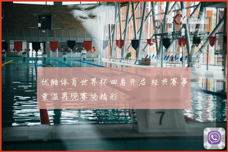 优酷体育世界杯回看开启 经典赛事重温再现赛场精彩