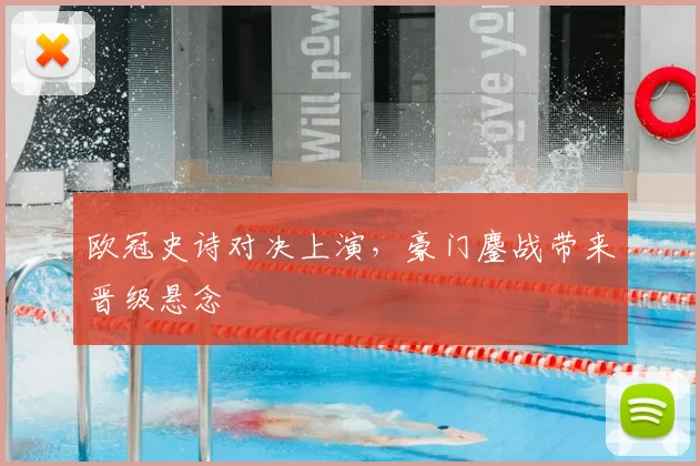 欧冠史诗对决上演,豪门鏖战带来晋级悬念