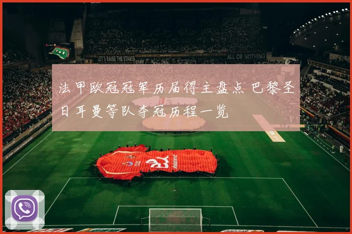 法甲欧冠冠军历届得主盘点 巴黎圣日耳曼等队夺冠历程一览