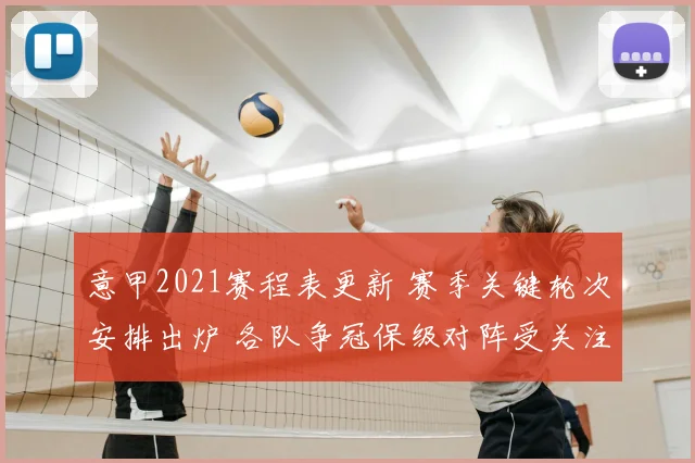 意甲2021赛程表更新 赛季关键轮次安排出炉 各队争冠保级对阵受关注