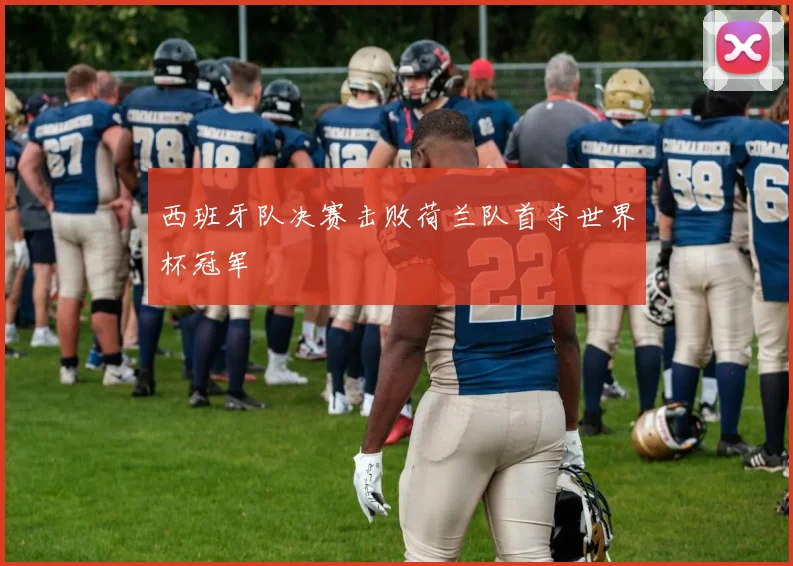 西班牙队决赛击败荷兰队首夺世界杯冠军