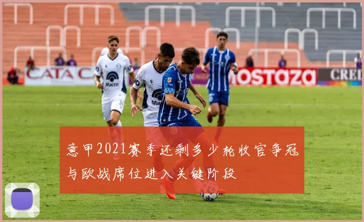 意甲2021赛季还剩多少轮收官争冠与欧战席位进入关键阶段