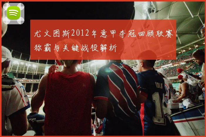 尤文图斯2012年意甲夺冠回顾联赛称霸与关键战役解析