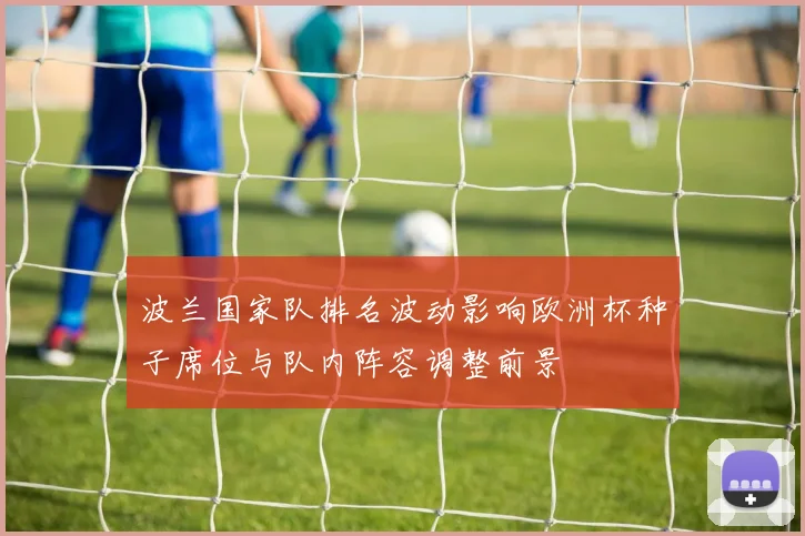 波兰国家队排名波动影响欧洲杯种子席位与队内阵容调整前景