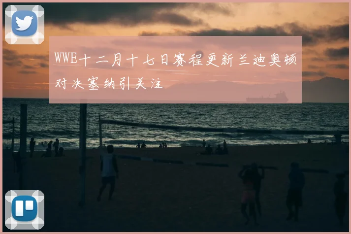 WWE十二月十七日赛程更新兰迪奥顿对决塞纳引关注