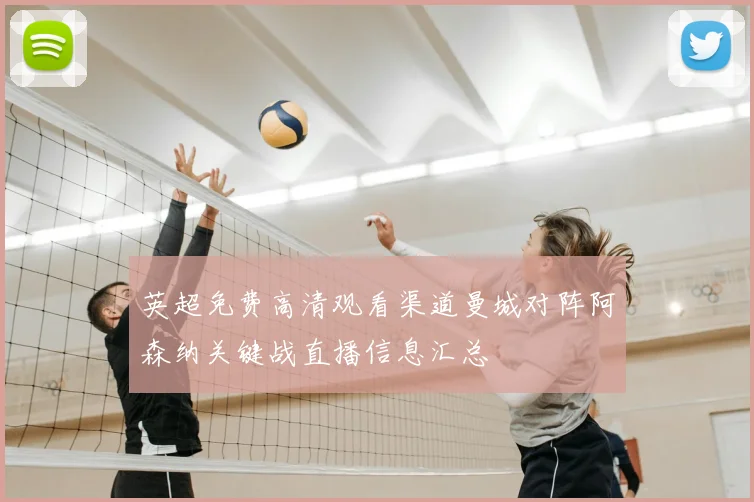 英超免费高清观看渠道曼城对阵阿森纳关键战直播信息汇总