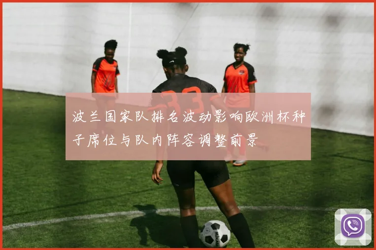 波兰国家队排名波动影响欧洲杯种子席位与队内阵容调整前景