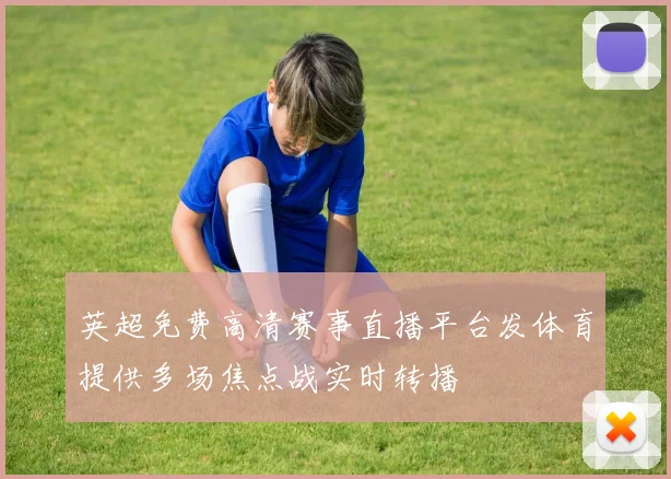 英超免费高清赛事直播平台发体育提供多场焦点战实时转播
