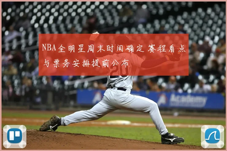 NBA全明星周末时间确定 赛程看点与票务安排提前公布